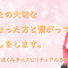 あなたの大切な亡くなった方と繋がってお話をします。スピリチュアルカウンセリング三浦くみ子